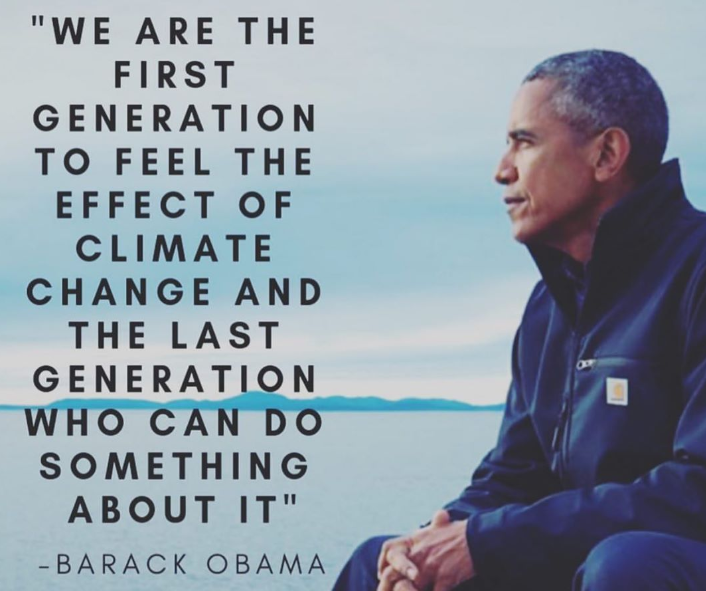 We are the first generation to feel the effect of climate change and the last generation who can do something about it.