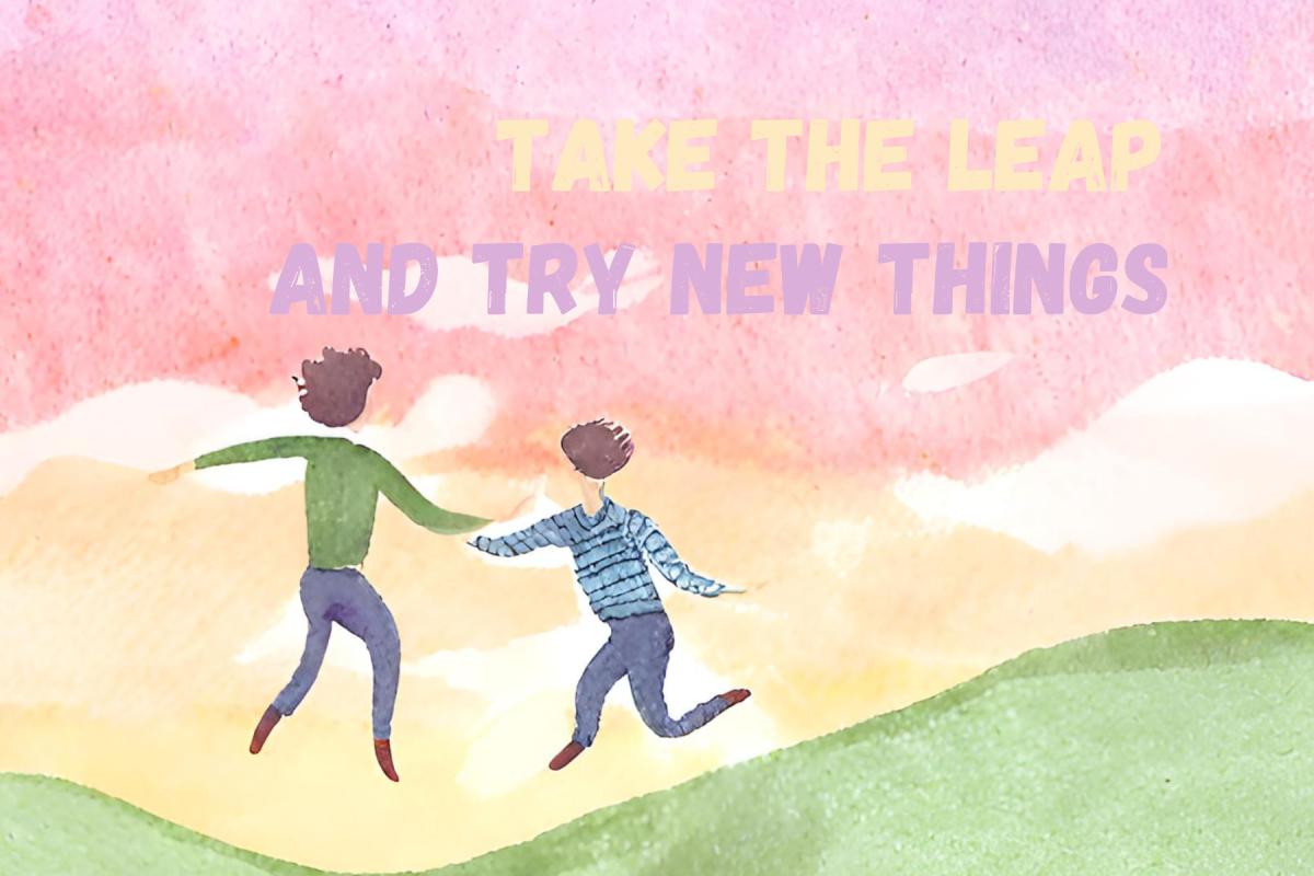 TAKE THE LEAP and try new things in all personal endeavors
