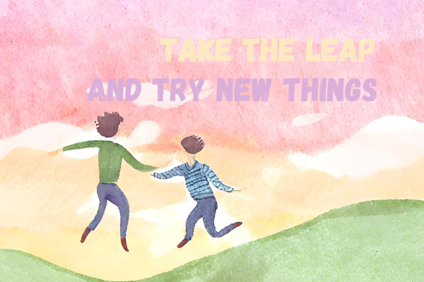 TAKE THE LEAP and try new things in all personal endeavors